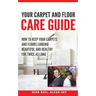 Klean Dry's: Your Carpet and Floor Care Guide: How to Keep Your Carpets and Floors Looking Beautiful and Healthy for Twice as Long