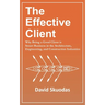 The Effective Client: Why Being a Good Client is Smart Business in the Architecture, Engineering, and Construction Industries