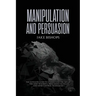 Manipulation and Persuasion: The Ultimate Guide to Understand the Art of the Most Powerful Persuasion Tactics and Mind Control Techniques