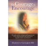 The Courage to Encourage: Thoughts About Courage and Inspirational Stories About People Who Rose Above Tragedies, Losses and Disasters
