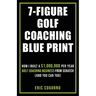 7-Figure Golf Coaching Blueprint: HOW I BUILT A $1,000,000 Per Year Golf Coaching Business From Scratch (And You Can Too)