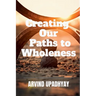 Creating Our Paths to Wholeness