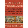 Weight of Vengeance: The United States, the British Empire, and the War of 1812