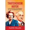 Thatcherism Hayek & the Political Economics of the Conservative Party