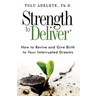 Strength to Deliver(R): How to Revive and Give Birth to Your Interrupted Dreams