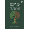 Legends, Traditions, And Laws Of The Iroquois