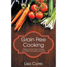 Grain Free Cooking: Delicious Grain Free Cooking and Grain Free Baking at Home