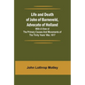 Life and Death of John of Barneveld, Advocate of Holland: with a view of the primary causes and movements of the Thirty Years' War, 1617