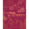 From Italy with Amore: Seasonal Italian Recipes for Those You Love