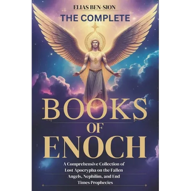 The Complete Books of Enoch: A Comprehensive Collection of Lost Apocrypha on the Fallen Angels, Nephilim, and End Times Prophecies