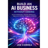 Build an AI Business Without Coding: Launch Digital Products, Services & Tools Using No-Code AI