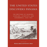 The United States Discovers Panama: The Writings of Soldiers, Scholars, Scientists, and Scoundrels, 1850-1905
