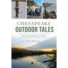 Chesapeake Outdoor Tales: Hunting and Fishing by the Tides