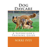 Dog Daycare: A Supervisor's Training Guide