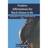 Positive Affirmations for Black Moms-to-Be: Daily Inspirations for a Joyful, Confident Pregnancy and Birth