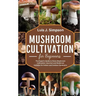 Mushroom Cultivation For Beginners: The Expert's Guide To Home Mushroom Cultivation Gourmet and Medicinal Varieties For Indoor and Outdoor Gardeners