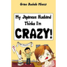 My Japanese Husband Thinks I'm Crazy: The Comic Book: Surviving and thriving in an intercultural and interracial marriage in Tokyo