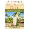 A Leptin Mediterranean Diet: Exploration Over 50 Enticing Recipes To Energise Your Day and Excite Your Palate