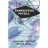 Bankrupting Physics: How Today's Top Scientists are Gambling Away Their Credibility