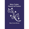 Mary Tudor, Queen of France