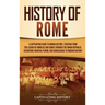 History of Rome: A Captivating Guide to Roman History, Starting from the Legend of Romulus and Remus through the Roman Republic, Byzant