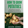 How To Grow Potatoes: The Guide To Choosing, Planting And Growing In Containers Or The Ground