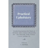 Practical Upholstery - Detailed Instructions for Chairs of All Kinds, Suites, Settees, Divan Beds, Etc - Also Materials, Tools, Frames, Covers, Spring