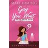 Make Him Beg and Get the Guy You Want: Choose, Tease, Ignore, Then... Catch Him! - The 4 Steps Foolproof Method on How to Attract Men and Make Them Ob