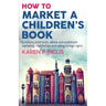 How to Market a Children's Book: Children's print book, eBook and audiobook marketing, translations and selling foreign rights