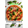 Making Pizza: Easy Recipes to Make Pizza at Home for Beginners