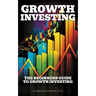 Growth Investing: The Beginners Guide To Growth Investing
