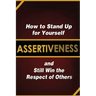 Assertiveness: How to Stand Up for Yourself and Still Win the Respect of Others