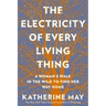 The Electricity of Every Living Thing: A Woman's Walk in the Wild to Find Her Way Home