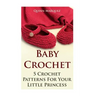 Baby Crochet: 5 Crochet Patterns For Your Little Princess