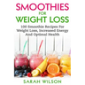 Smoothies For Weight Loss: 100 Smoothie Recipes For Weight Loss, Increased Energy And Optimal Health
