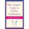 The Couple's Guide to in Vitro Fertilization: Everything You Need to Know to Maximize Your Chances of Success