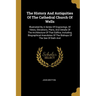 The History And Antiquities Of The Cathedral Church Of Wells: Illustrated By A Series Of Engravings, Of Views, Elevations, Plans, And Details Of The A