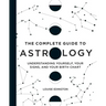 The Complete Guide to Astrology: Understanding Yourself, Your Signs, and Your Birth Chart