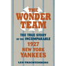 The Wonder Team: The True Story of the Incomparable 1927 New York Yankees