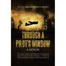 Through a Pilot's Window: Adventures Piloting a B-24 Bomber in the 9th and 344th Bomber Squadron in WWII During the Asian-Pacific, European and
