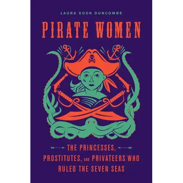 Pirate Women: The Princesses, Prostitutes, and Privateers Who Ruled the Seven Seas