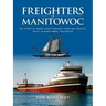 Freighters of Manitowoc: The Story of Great Lakes Freight Carrying Vessels Built in Manitowoc, Wisconsin