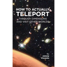 How to Actually Teleport Through Dimensions and Visit Other Worlds
