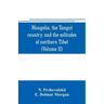 Mongolia, the Tangut country, and the solitudes of northern Tibet, being a narrative of three years' travel in eastern high Asia (Volume II)