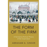 Form of the Firm: A Normative Political Theory of the Corporation