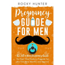 Pregnancy Guide for Men: The All-In-One Pregnancy Guide for First-Time Dads to Prepare for the First Nine Months and Beyond