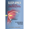 Sleep Apnea: How Quality Sleep Can Improve the Life You Are Living (How to Beat Sleep Apnea & Overcome the Sleep Disorder for Good!