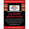 Facebook Advertising: Your Step-By-Step Guide To Generating Quality Leads For Your Business At A Very Affordable Cost