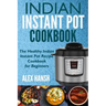 Indian Instant Pot Cookbook: The Healthy Indian Instant Pot Recipe Cookbook for Beginners