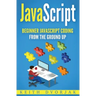 JavaScript: Beginner JavaScript Coding From The Ground Up